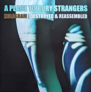 A Place To Bury Strangers - Hologram I Destroyed & Reassembled
