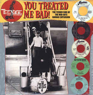 Various - You Treated Me Bad! (The Teener Side Of The Mid 60's Garage Explosion)